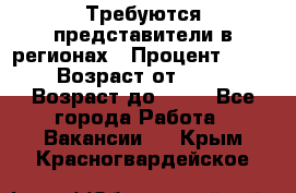 Требуются представители в регионах › Процент ­ 40 › Возраст от ­ 18 › Возраст до ­ 99 - Все города Работа » Вакансии   . Крым,Красногвардейское